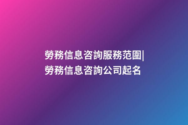 勞務信息咨詢服務范圍|勞務信息咨詢公司起名-第1張-公司起名-玄機派